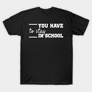 you have to stay in school : back to school, school, college, funny, university T-Shirt